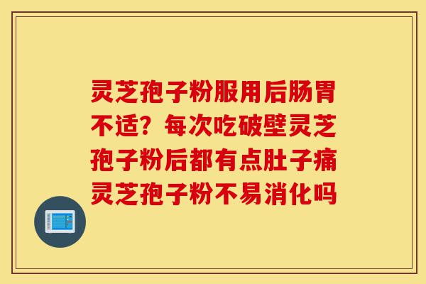 灵芝孢子粉服用后肠胃不适?每次吃破壁灵芝孢子粉后都有点肚子痛灵芝孢子粉不易消化吗-第1张图片-灵芝之家 灵芝孢子粉服用后肠胃不适?每次吃破壁灵芝孢子粉后都有点肚子痛灵芝孢子粉不易消化吗-第1张图片-灵芝之家