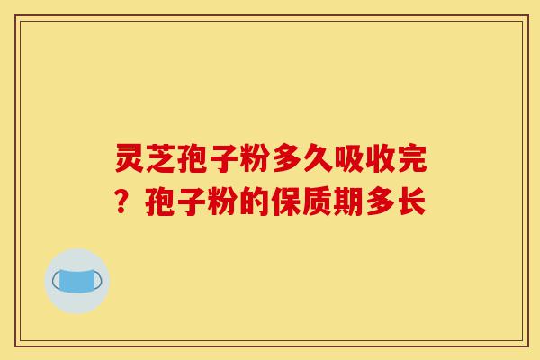 灵芝孢子粉多久吸收完?孢子粉的保质期多长-第1张图片-灵芝之家 灵芝孢子粉多久吸收完?孢子粉的保质期多长-第1张图片-灵芝之家