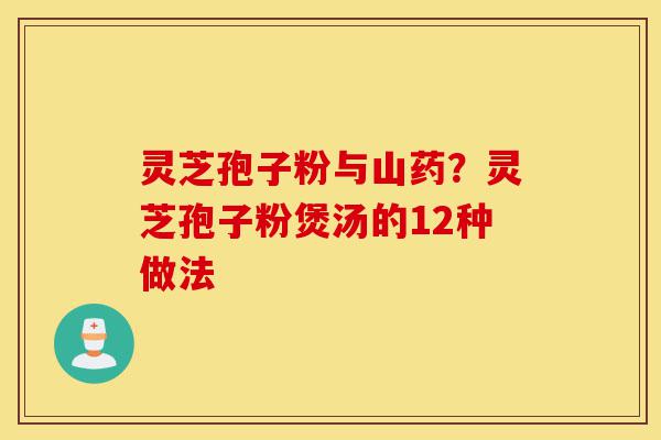 灵芝孢子粉与山药?灵芝孢子粉煲汤的12种做法-第1张图片-灵芝之家 灵芝孢子粉与山药?灵芝孢子粉煲汤的12种做法-第1张图片-灵芝之家