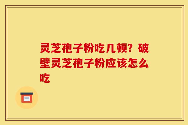 灵芝孢子粉吃几顿?破壁灵芝孢子粉应该怎么吃-第1张图片-灵芝之家 灵芝孢子粉吃几顿?破壁灵芝孢子粉应该怎么吃-第1张图片-灵芝之家