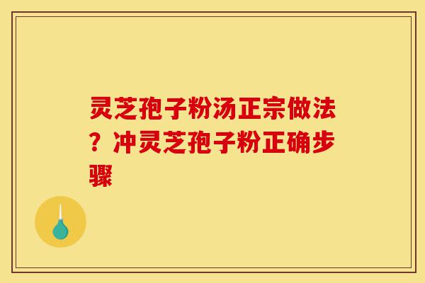 灵芝孢子粉汤正宗做法?冲灵芝孢子粉正确步骤-第1张图片-灵芝之家 灵芝孢子粉汤正宗做法?冲灵芝孢子粉正确步骤-第1张图片-灵芝之家