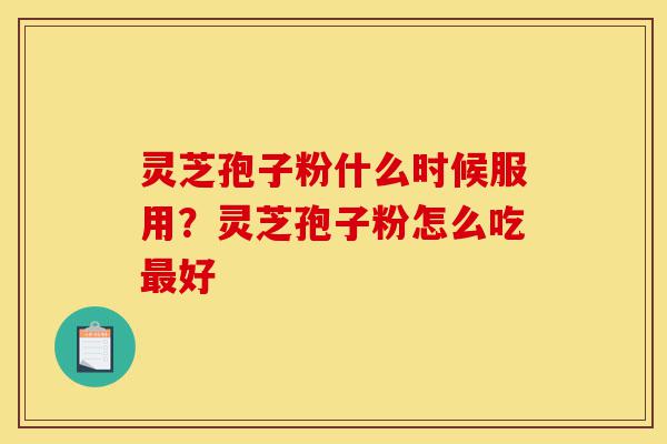 灵芝孢子粉什么时候服用?灵芝孢子粉怎么吃最好-第1张图片-灵芝之家 灵芝孢子粉什么时候服用?灵芝孢子粉怎么吃最好-第1张图片-灵芝之家