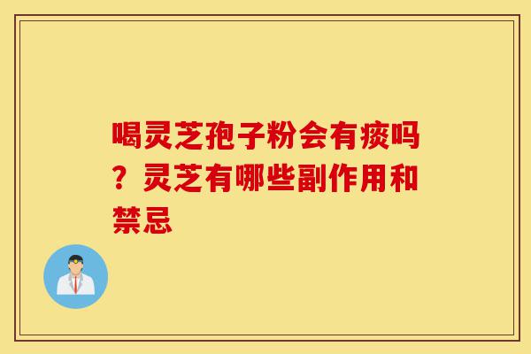 喝灵芝孢子粉会有痰吗?灵芝有哪些副作用和禁忌-第1张图片-灵芝之家 喝灵芝孢子粉会有痰吗?灵芝有哪些副作用和禁忌-第1张图片-灵芝之家