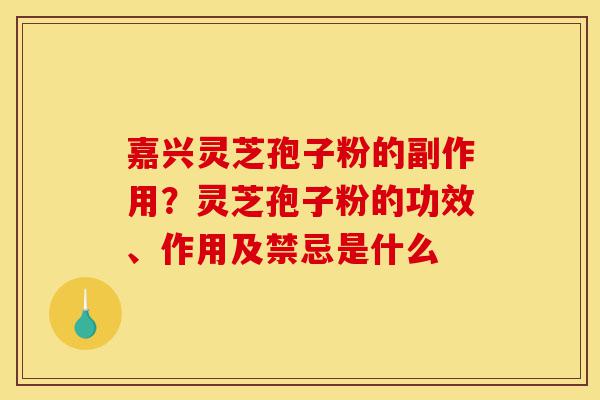 嘉兴灵芝孢子粉的副作用?灵芝孢子粉的功效、作用及禁忌是什么-第1张图片-灵芝之家 嘉兴灵芝孢子粉的副作用?灵芝孢子粉的功效、作用及禁忌是什么-第1张图片-灵芝之家