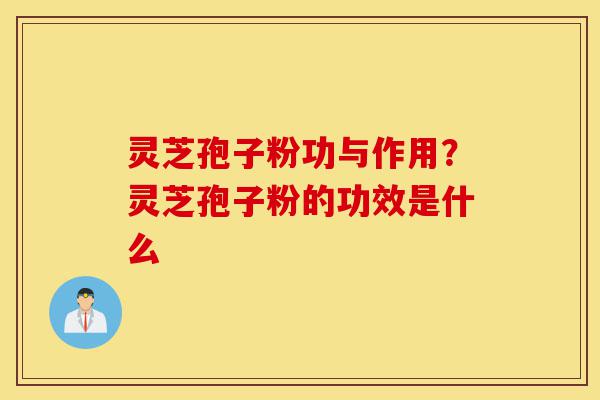 灵芝孢子粉功与作用?灵芝孢子粉的功效是什么-第1张图片-灵芝之家 灵芝孢子粉功与作用?灵芝孢子粉的功效是什么-第1张图片-灵芝之家