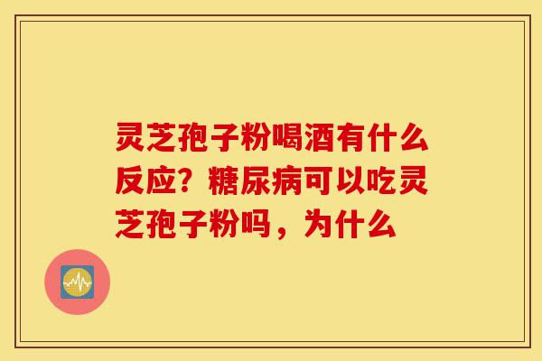 灵芝孢子粉喝酒有什么反应?糖尿病可以吃灵芝孢子粉吗,为什么-第1张图片-灵芝之家 灵芝孢子粉喝酒有什么反应?糖尿病可以吃灵芝孢子粉吗,为什么-第1张图片-灵芝之家