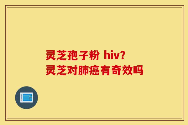 灵芝孢子粉 hiv？灵芝对肺癌有奇效吗-第1张图片-灵芝之家