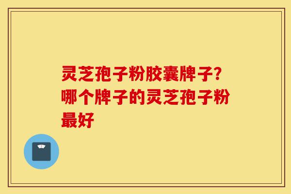 灵芝孢子粉胶囊牌子?哪个牌子的灵芝孢子粉最好-第1张图片-灵芝之家 灵芝孢子粉胶囊牌子?哪个牌子的灵芝孢子粉最好-第1张图片-灵芝之家
