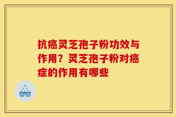 抗癌灵芝孢子粉功效与作用?灵芝孢子粉对癌症的作用有哪些-第1张图片-灵芝之家 抗癌灵芝孢子粉功效与作用?灵芝孢子粉对癌症的作用有哪些-第1张图片-灵芝之家