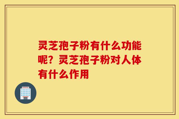 灵芝孢子粉有什么功能呢?灵芝孢子粉对人体有什么作用-第1张图片-灵芝之家 灵芝孢子粉有什么功能呢?灵芝孢子粉对人体有什么作用-第1张图片-灵芝之家