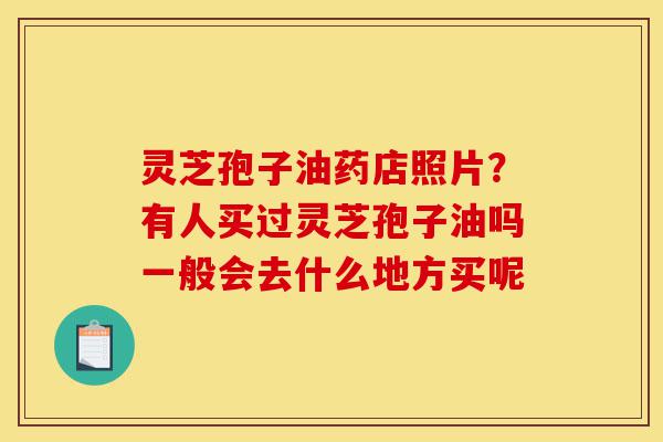 灵芝孢子油药店照片?有人买过灵芝孢子油吗一般会去什么地方买呢-第1张图片-灵芝之家 灵芝孢子油药店照片?有人买过灵芝孢子油吗一般会去什么地方买呢-第1张图片-灵芝之家
