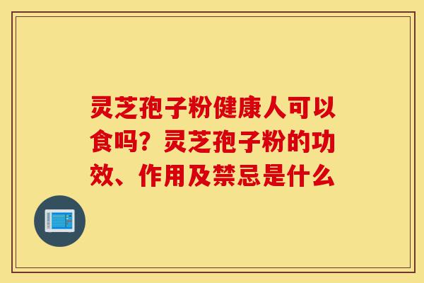 灵芝孢子粉健康人可以食吗?灵芝孢子粉的功效、作用及禁忌是什么-第1张图片-灵芝之家 灵芝孢子粉健康人可以食吗?灵芝孢子粉的功效、作用及禁忌是什么-第1张图片-灵芝之家