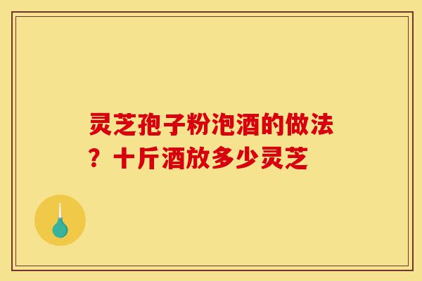 灵芝孢子粉泡酒的做法?十斤酒放多少灵芝-第1张图片-灵芝之家 灵芝孢子粉泡酒的做法?十斤酒放多少灵芝-第1张图片-灵芝之家