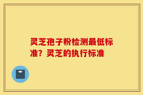 灵芝孢子粉检测最低标准?灵芝的执行标准-第1张图片-灵芝之家 灵芝孢子粉检测最低标准?灵芝的执行标准-第1张图片-灵芝之家