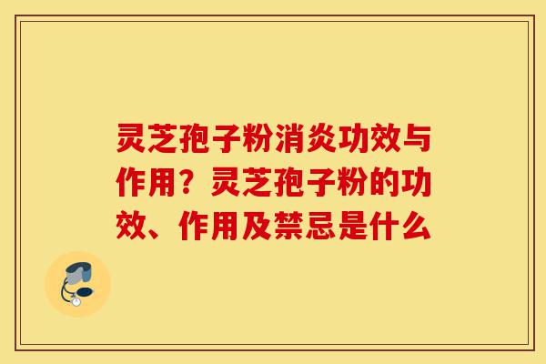 灵芝孢子粉消炎功效与作用?灵芝孢子粉的功效、作用及禁忌是什么-第1张图片-灵芝之家 灵芝孢子粉消炎功效与作用?灵芝孢子粉的功效、作用及禁忌是什么-第1张图片-灵芝之家