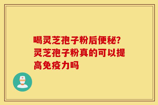 喝灵芝孢子粉后便秘?灵芝孢子粉真的可以提高免疫力吗-第1张图片-灵芝之家 喝灵芝孢子粉后便秘?灵芝孢子粉真的可以提高免疫力吗-第1张图片-灵芝之家