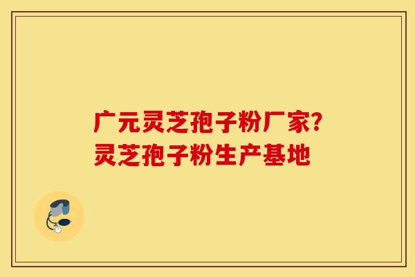 广元灵芝孢子粉厂家?灵芝孢子粉生产基地-第1张图片-灵芝之家 广元灵芝孢子粉厂家?灵芝孢子粉生产基地-第1张图片-灵芝之家