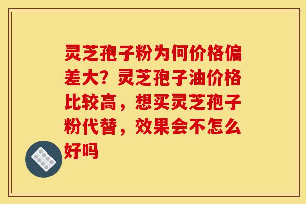 灵芝孢子粉为何价格偏差大?灵芝孢子油价格比较高,想买灵芝孢子粉代替,效果会不怎么好吗-第1张图片-灵芝之家 灵芝孢子粉为何价格偏差大?灵芝孢子油价格比较高,想买灵芝孢子粉代替,效果会不怎么好吗-第1张图片-灵芝之家