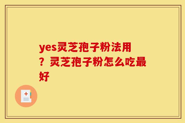 yes灵芝孢子粉法用?灵芝孢子粉怎么吃最好-第1张图片-灵芝之家 yes灵芝孢子粉法用?灵芝孢子粉怎么吃最好-第1张图片-灵芝之家