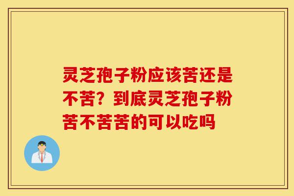 灵芝孢子粉应该苦还是不苦?到底灵芝孢子粉苦不苦苦的可以吃吗-第1张图片-灵芝之家 灵芝孢子粉应该苦还是不苦?到底灵芝孢子粉苦不苦苦的可以吃吗-第1张图片-灵芝之家
