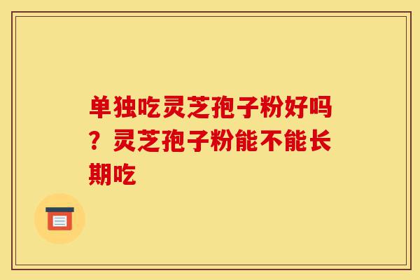 单独吃灵芝孢子粉好吗?灵芝孢子粉能不能长期吃-第1张图片-灵芝之家 单独吃灵芝孢子粉好吗?灵芝孢子粉能不能长期吃-第1张图片-灵芝之家