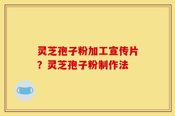 灵芝孢子粉加工宣传片?灵芝孢子粉制作法-第1张图片-灵芝之家 灵芝孢子粉加工宣传片?灵芝孢子粉制作法-第1张图片-灵芝之家