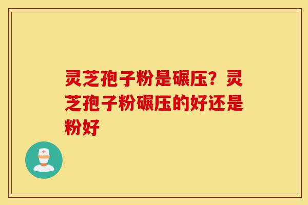 灵芝孢子粉是碾压?灵芝孢子粉碾压的好还是粉好-第1张图片-灵芝之家 灵芝孢子粉是碾压?灵芝孢子粉碾压的好还是粉好-第1张图片-灵芝之家