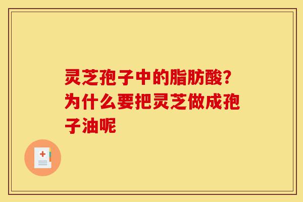 灵芝孢子中的脂肪酸?为什么要把灵芝做成孢子油呢-第1张图片-灵芝之家 灵芝孢子中的脂肪酸?为什么要把灵芝做成孢子油呢-第1张图片-灵芝之家