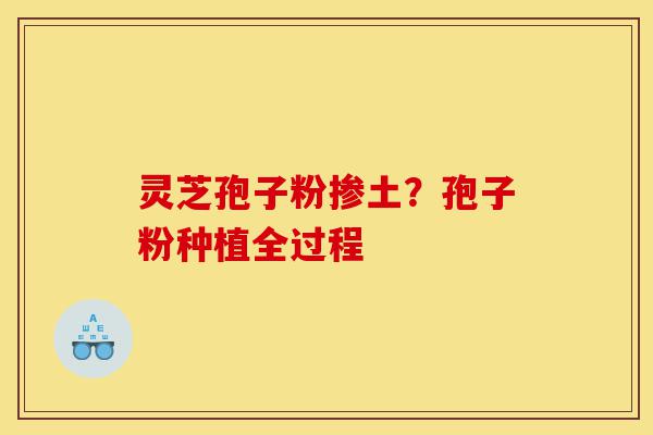 灵芝孢子粉掺土?孢子粉种植全过程-第1张图片-灵芝之家 灵芝孢子粉掺土?孢子粉种植全过程-第1张图片-灵芝之家