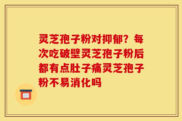 灵芝孢子粉对抑郁？每次吃破壁灵芝孢子粉后都有点肚子痛灵芝孢子粉不易消化吗-第1张图片-灵芝之家