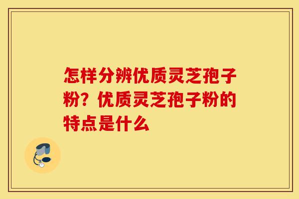 怎样分辨优质灵芝孢子粉?优质灵芝孢子粉的特点是什么-第1张图片-灵芝之家 怎样分辨优质灵芝孢子粉?优质灵芝孢子粉的特点是什么-第1张图片-灵芝之家