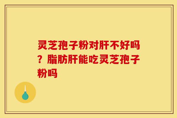 灵芝孢子粉对肝不好吗?脂肪肝能吃灵芝孢子粉吗-第1张图片-灵芝之家 灵芝孢子粉对肝不好吗?脂肪肝能吃灵芝孢子粉吗-第1张图片-灵芝之家