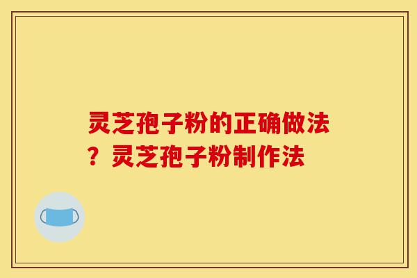 灵芝孢子粉的正确做法?灵芝孢子粉制作法-第1张图片-灵芝之家 灵芝孢子粉的正确做法?灵芝孢子粉制作法-第1张图片-灵芝之家