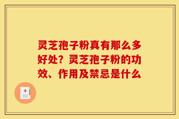 灵芝孢子粉真有那么多好处?灵芝孢子粉的功效、作用及禁忌是什么-第1张图片-灵芝之家 灵芝孢子粉真有那么多好处?灵芝孢子粉的功效、作用及禁忌是什么-第1张图片-灵芝之家