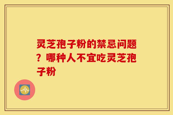 灵芝孢子粉的禁忌问题?哪种人不宜吃灵芝孢子粉-第1张图片-灵芝之家 灵芝孢子粉的禁忌问题?哪种人不宜吃灵芝孢子粉-第1张图片-灵芝之家