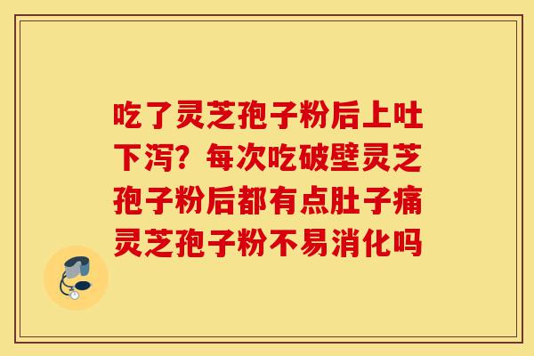 吃了灵芝孢子粉后上吐下泻?每次吃破壁灵芝孢子粉后都有点肚子痛灵芝孢子粉不易消化吗-第1张图片-灵芝之家 吃了灵芝孢子粉后上吐下泻?每次吃破壁灵芝孢子粉后都有点肚子痛灵芝孢子粉不易消化吗-第1张图片-灵芝之家