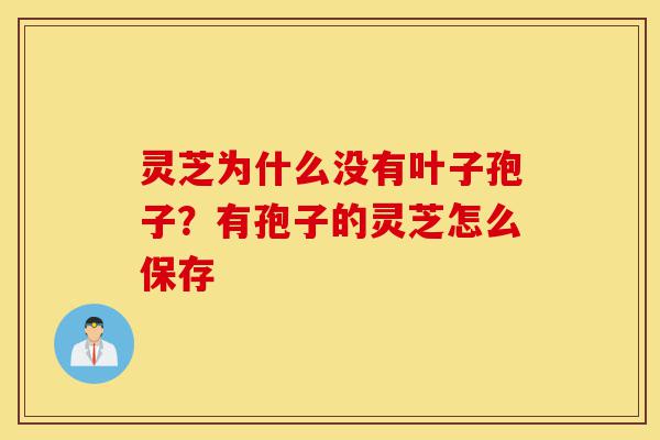灵芝为什么没有叶子孢子?有孢子的灵芝怎么保存-第1张图片-灵芝之家 灵芝为什么没有叶子孢子?有孢子的灵芝怎么保存-第1张图片-灵芝之家