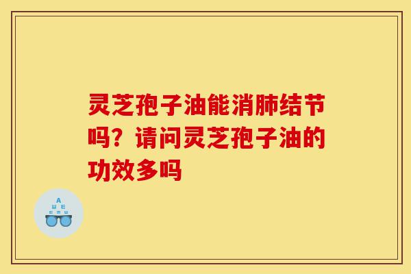 灵芝孢子油能消肺结节吗?请问灵芝孢子油的功效多吗-第1张图片-灵芝之家 灵芝孢子油能消肺结节吗?请问灵芝孢子油的功效多吗-第1张图片-灵芝之家