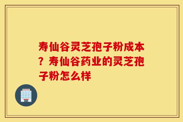 寿仙谷灵芝孢子粉成本?寿仙谷药业的灵芝孢子粉怎么样-第1张图片-灵芝之家 寿仙谷灵芝孢子粉成本?寿仙谷药业的灵芝孢子粉怎么样-第1张图片-灵芝之家