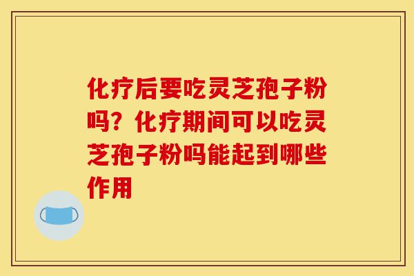 化疗后要吃灵芝孢子粉吗?化疗期间可以吃灵芝孢子粉吗能起到哪些作用-第1张图片-灵芝之家 化疗后要吃灵芝孢子粉吗?化疗期间可以吃灵芝孢子粉吗能起到哪些作用-第1张图片-灵芝之家