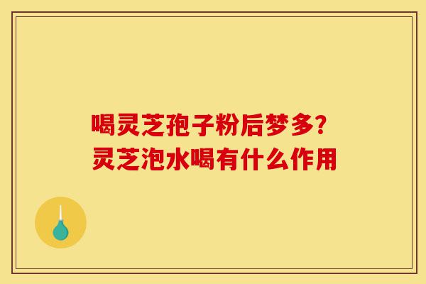 喝灵芝孢子粉后梦多?灵芝泡水喝有什么作用-第1张图片-灵芝之家 喝灵芝孢子粉后梦多?灵芝泡水喝有什么作用-第1张图片-灵芝之家