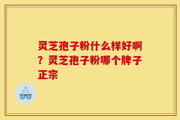 灵芝孢子粉什么样好啊?灵芝孢子粉哪个牌子正宗-第1张图片-灵芝之家 灵芝孢子粉什么样好啊?灵芝孢子粉哪个牌子正宗-第1张图片-灵芝之家
