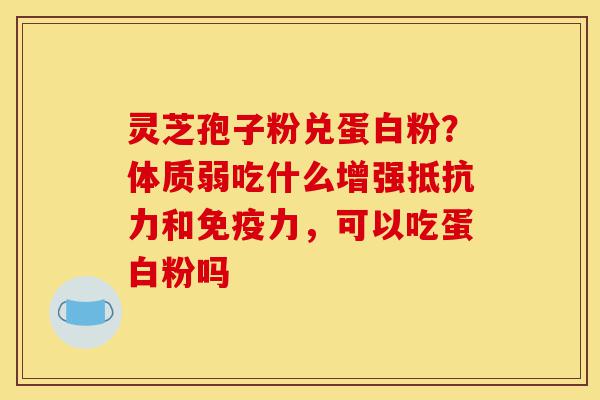 灵芝孢子粉兑蛋白粉?体质弱吃什么增强抵抗力和免疫力,可以吃蛋白粉吗-第1张图片-灵芝之家 灵芝孢子粉兑蛋白粉?体质弱吃什么增强抵抗力和免疫力,可以吃蛋白粉吗-第1张图片-灵芝之家