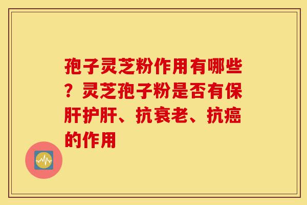 孢子灵芝粉作用有哪些?灵芝孢子粉是否有保肝护肝、抗衰老、抗癌的作用-第1张图片-灵芝之家 孢子灵芝粉作用有哪些?灵芝孢子粉是否有保肝护肝、抗衰老、抗癌的作用-第1张图片-灵芝之家