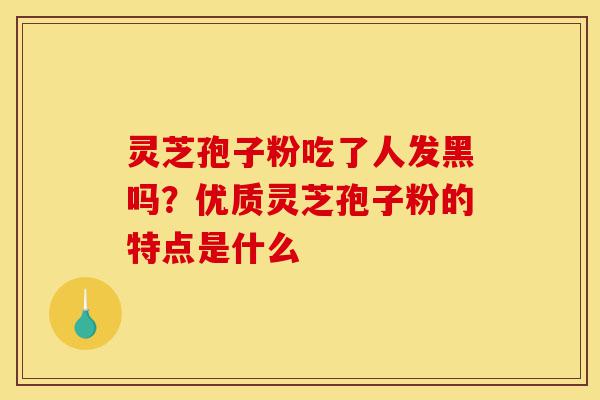 灵芝孢子粉吃了人发黑吗?优质灵芝孢子粉的特点是什么-第1张图片-灵芝之家 灵芝孢子粉吃了人发黑吗?优质灵芝孢子粉的特点是什么-第1张图片-灵芝之家