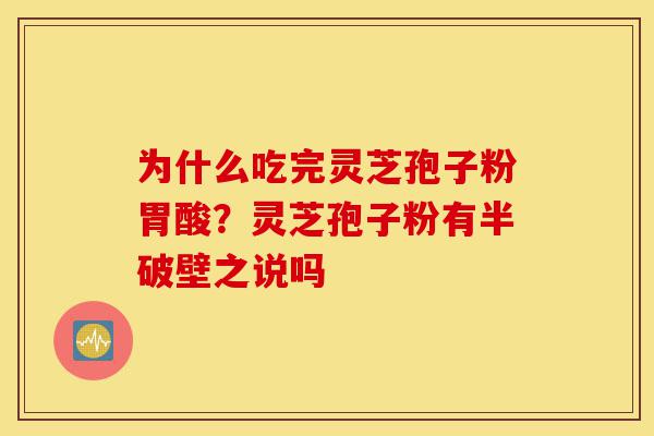 为什么吃完灵芝孢子粉胃酸?灵芝孢子粉有半破壁之说吗-第1张图片-灵芝之家 为什么吃完灵芝孢子粉胃酸?灵芝孢子粉有半破壁之说吗-第1张图片-灵芝之家