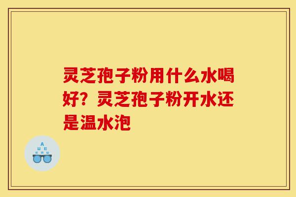 灵芝孢子粉用什么水喝好?灵芝孢子粉开水还是温水泡-第1张图片-灵芝之家 灵芝孢子粉用什么水喝好?灵芝孢子粉开水还是温水泡-第1张图片-灵芝之家