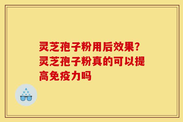 灵芝孢子粉用后效果?灵芝孢子粉真的可以提高免疫力吗-第1张图片-灵芝之家 灵芝孢子粉用后效果?灵芝孢子粉真的可以提高免疫力吗-第1张图片-灵芝之家