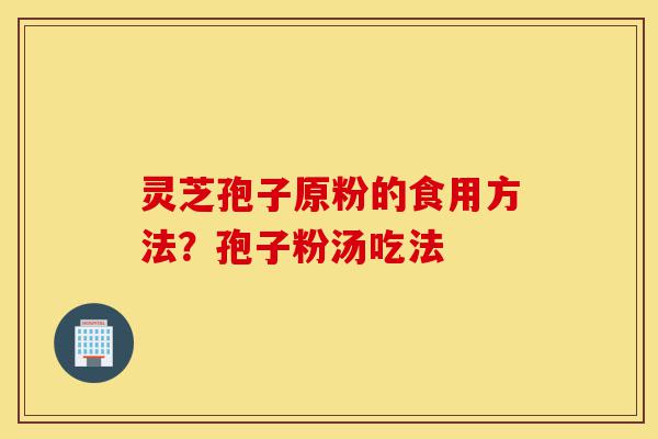 灵芝孢子原粉的食用方法?孢子粉汤吃法-第1张图片-灵芝之家 灵芝孢子原粉的食用方法?孢子粉汤吃法-第1张图片-灵芝之家