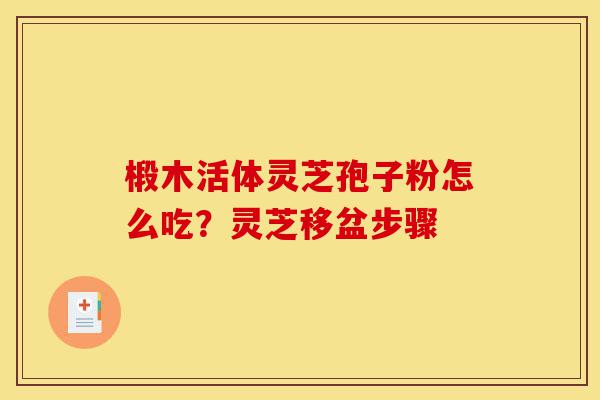 椴木活体灵芝孢子粉怎么吃?灵芝移盆步骤-第1张图片-灵芝之家 椴木活体灵芝孢子粉怎么吃?灵芝移盆步骤-第1张图片-灵芝之家